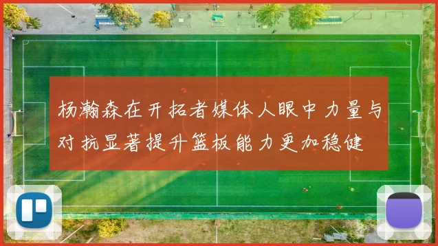 杨瀚森在开拓者媒体人眼中力量与对抗显著提升篮板能力更加稳健