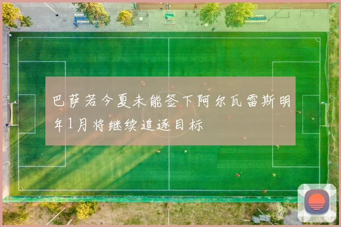 巴萨若今夏未能签下阿尔瓦雷斯明年1月将继续追逐目标