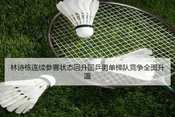 林诗栋连续参赛状态回升国乒男单梯队竞争全面升温（leyucom）